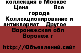 коллекция в Москве  › Цена ­ 65 000 - Все города Коллекционирование и антиквариат » Другое   . Воронежская обл.,Воронеж г.